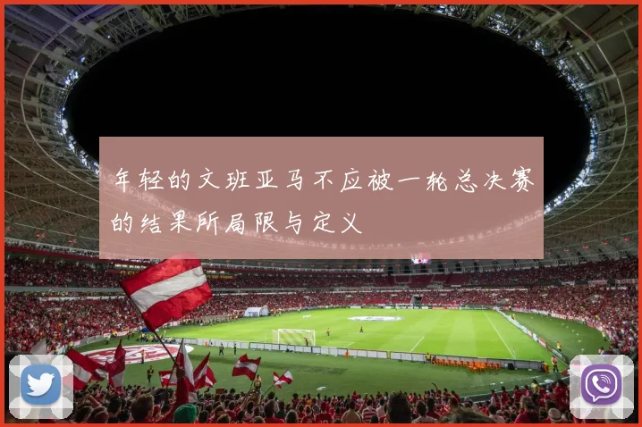 年轻的文班亚马不应被一轮总决赛的结果所局限与定义