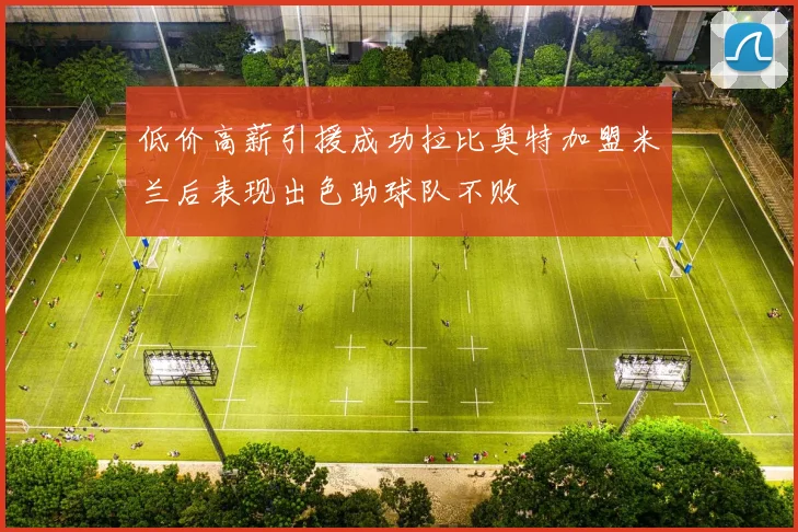 低价高薪引援成功拉比奥特加盟米兰后表现出色助球队不败