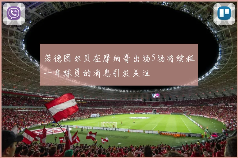 若德图尔贝在摩纳哥出场5场将续租一年球员的消息引发关注