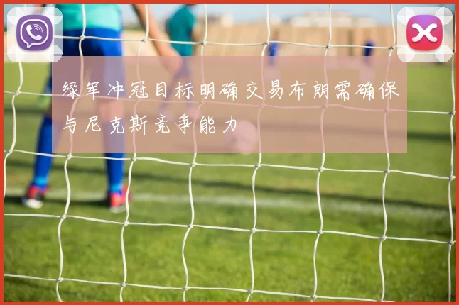 绿军冲冠目标明确交易布朗需确保与尼克斯竞争能力