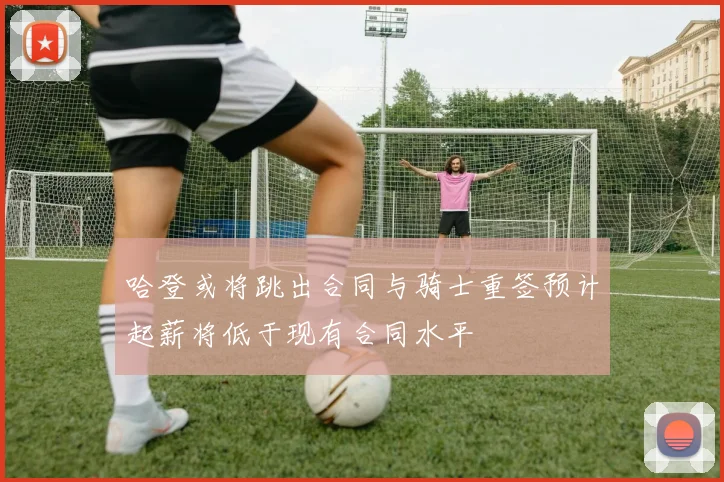 哈登或将跳出合同与骑士重签预计起薪将低于现有合同水平