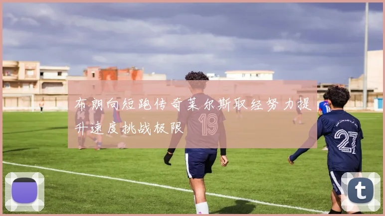 布朗向短跑传奇莱尔斯取经努力提升速度挑战极限