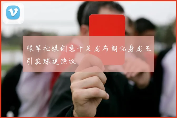 绿军社媒创意十足龙布朗化身龙王引发球迷热议